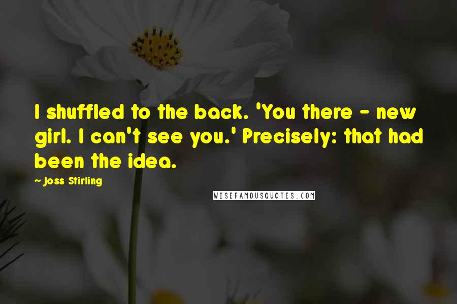 Joss Stirling Quotes: I shuffled to the back. 'You there - new girl. I can't see you.' Precisely: that had been the idea.