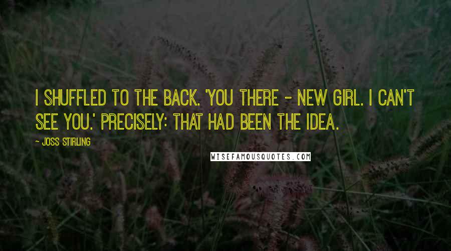 Joss Stirling Quotes: I shuffled to the back. 'You there - new girl. I can't see you.' Precisely: that had been the idea.