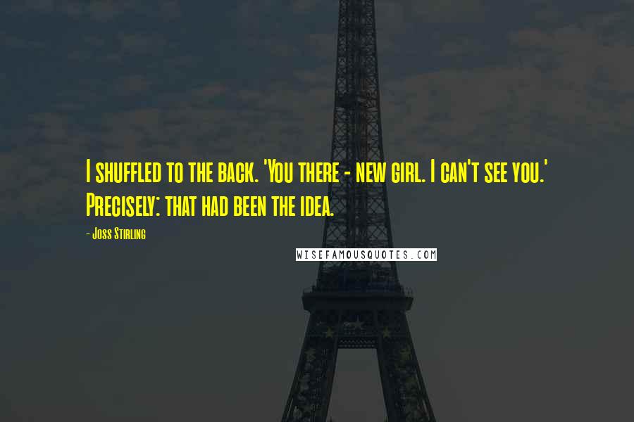 Joss Stirling Quotes: I shuffled to the back. 'You there - new girl. I can't see you.' Precisely: that had been the idea.