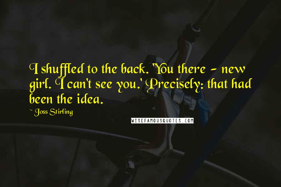 Joss Stirling Quotes: I shuffled to the back. 'You there - new girl. I can't see you.' Precisely: that had been the idea.