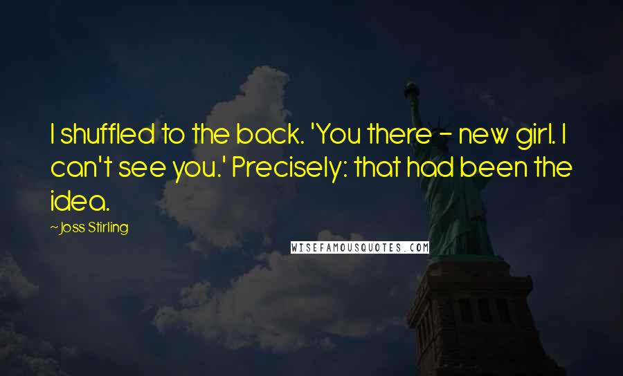 Joss Stirling Quotes: I shuffled to the back. 'You there - new girl. I can't see you.' Precisely: that had been the idea.