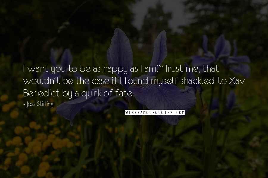 Joss Stirling Quotes: I want you to be as happy as I am.""Trust me, that wouldn't be the case if I found myself shackled to Xav Benedict by a quirk of fate.