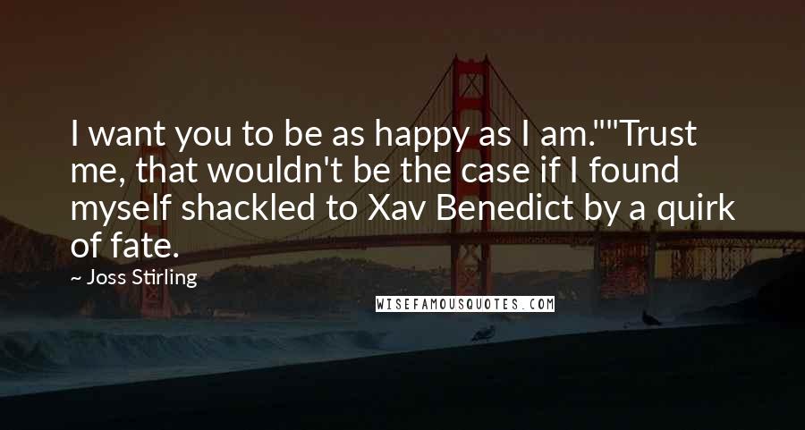 Joss Stirling Quotes: I want you to be as happy as I am.""Trust me, that wouldn't be the case if I found myself shackled to Xav Benedict by a quirk of fate.