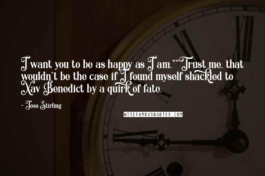 Joss Stirling Quotes: I want you to be as happy as I am.""Trust me, that wouldn't be the case if I found myself shackled to Xav Benedict by a quirk of fate.