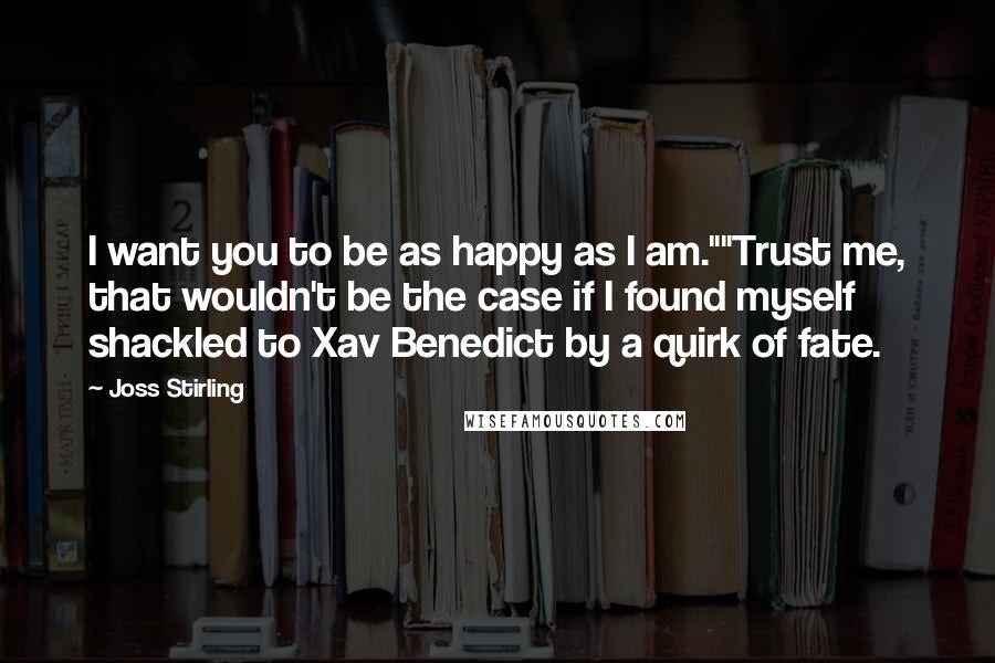 Joss Stirling Quotes: I want you to be as happy as I am.""Trust me, that wouldn't be the case if I found myself shackled to Xav Benedict by a quirk of fate.