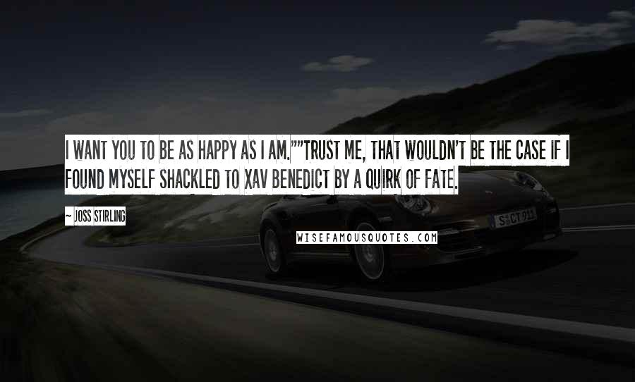 Joss Stirling Quotes: I want you to be as happy as I am.""Trust me, that wouldn't be the case if I found myself shackled to Xav Benedict by a quirk of fate.