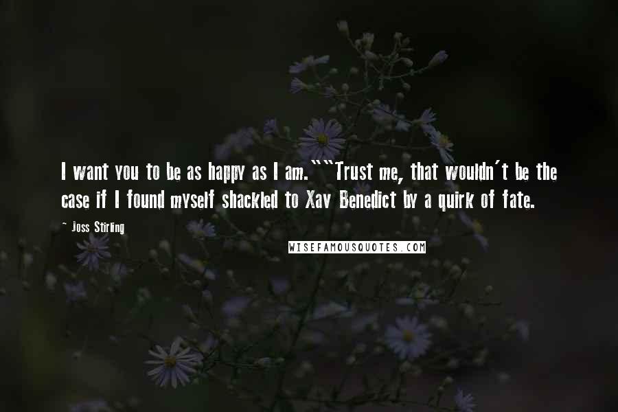 Joss Stirling Quotes: I want you to be as happy as I am.""Trust me, that wouldn't be the case if I found myself shackled to Xav Benedict by a quirk of fate.