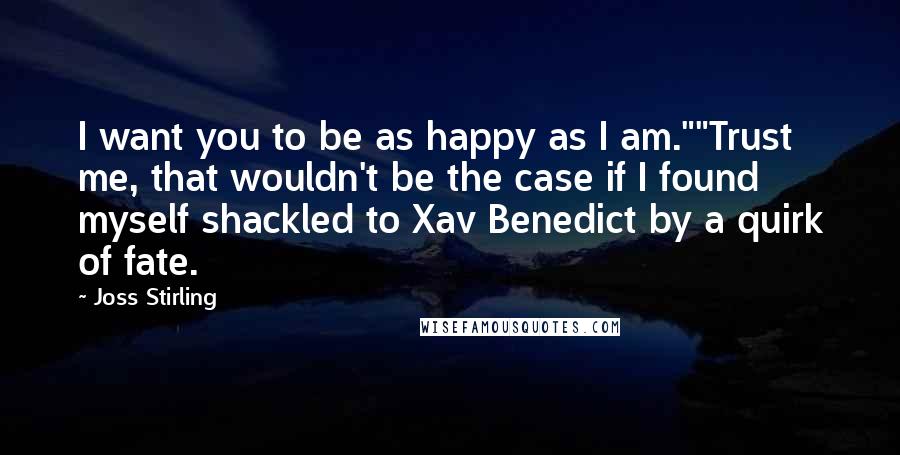 Joss Stirling Quotes: I want you to be as happy as I am.""Trust me, that wouldn't be the case if I found myself shackled to Xav Benedict by a quirk of fate.