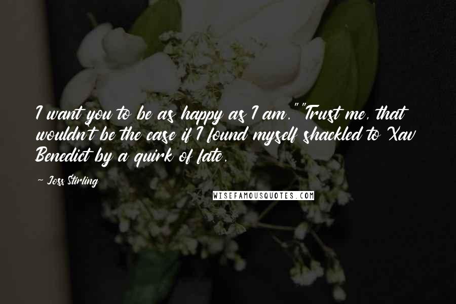 Joss Stirling Quotes: I want you to be as happy as I am.""Trust me, that wouldn't be the case if I found myself shackled to Xav Benedict by a quirk of fate.