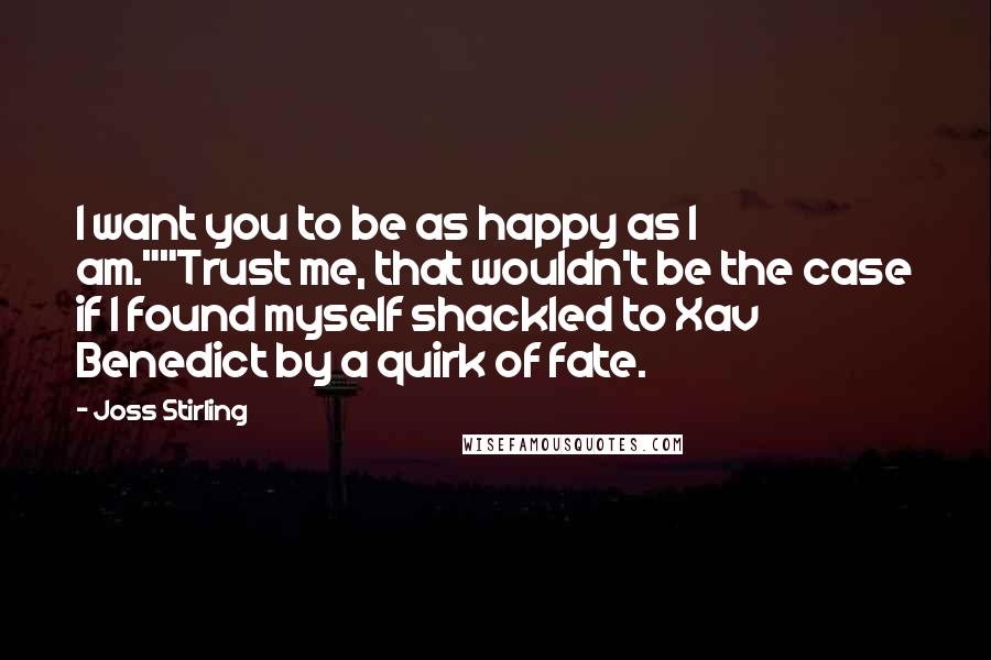 Joss Stirling Quotes: I want you to be as happy as I am.""Trust me, that wouldn't be the case if I found myself shackled to Xav Benedict by a quirk of fate.