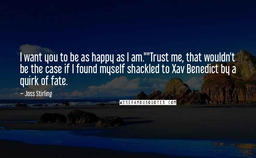 Joss Stirling Quotes: I want you to be as happy as I am.""Trust me, that wouldn't be the case if I found myself shackled to Xav Benedict by a quirk of fate.