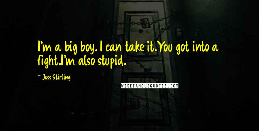 Joss Stirling Quotes: I'm a big boy. I can take it.You got into a fight.I'm also stupid.