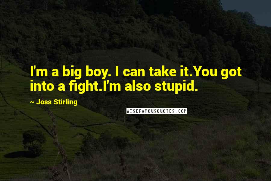Joss Stirling Quotes: I'm a big boy. I can take it.You got into a fight.I'm also stupid.