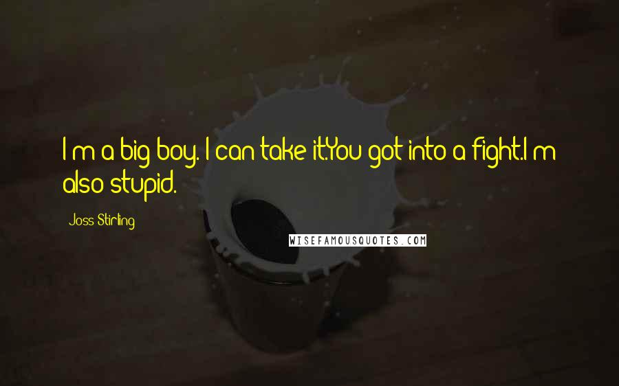 Joss Stirling Quotes: I'm a big boy. I can take it.You got into a fight.I'm also stupid.