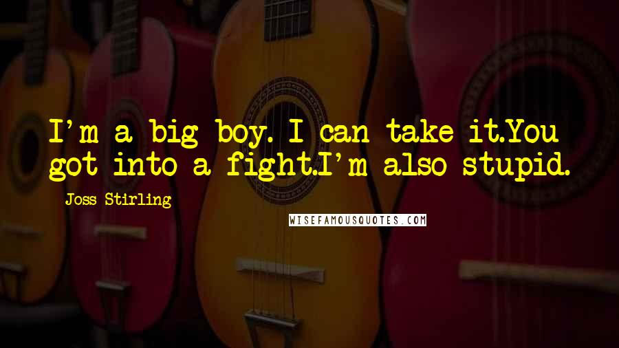 Joss Stirling Quotes: I'm a big boy. I can take it.You got into a fight.I'm also stupid.