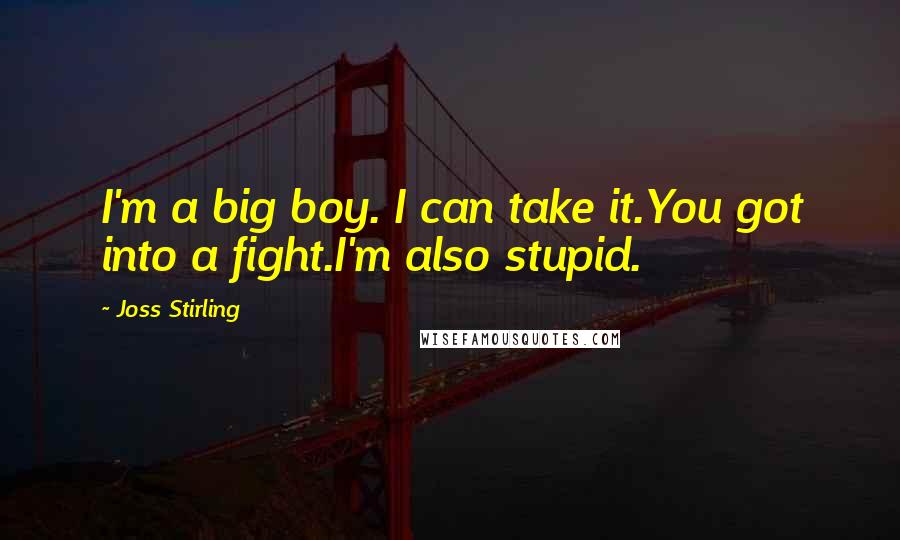 Joss Stirling Quotes: I'm a big boy. I can take it.You got into a fight.I'm also stupid.