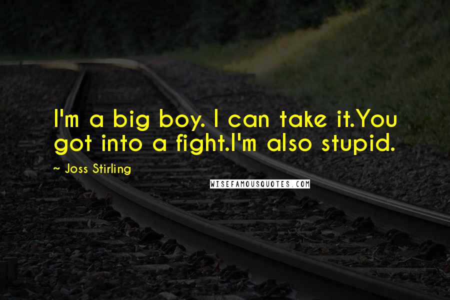 Joss Stirling Quotes: I'm a big boy. I can take it.You got into a fight.I'm also stupid.