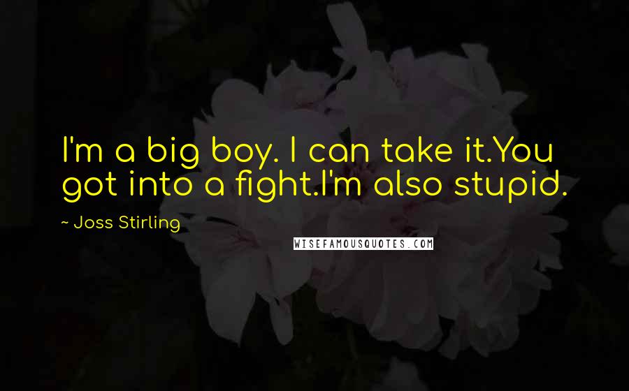 Joss Stirling Quotes: I'm a big boy. I can take it.You got into a fight.I'm also stupid.