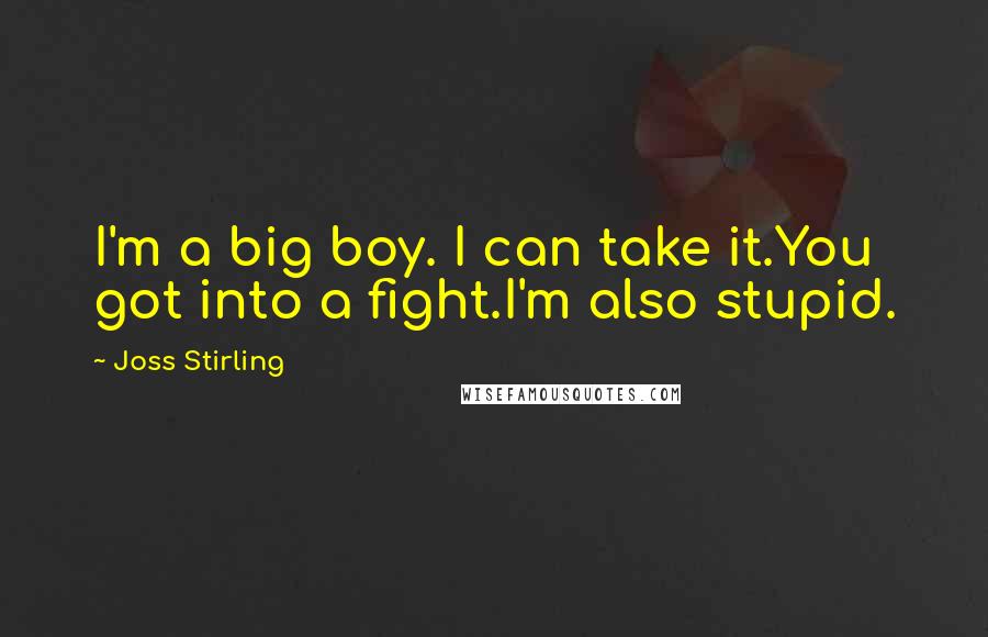 Joss Stirling Quotes: I'm a big boy. I can take it.You got into a fight.I'm also stupid.