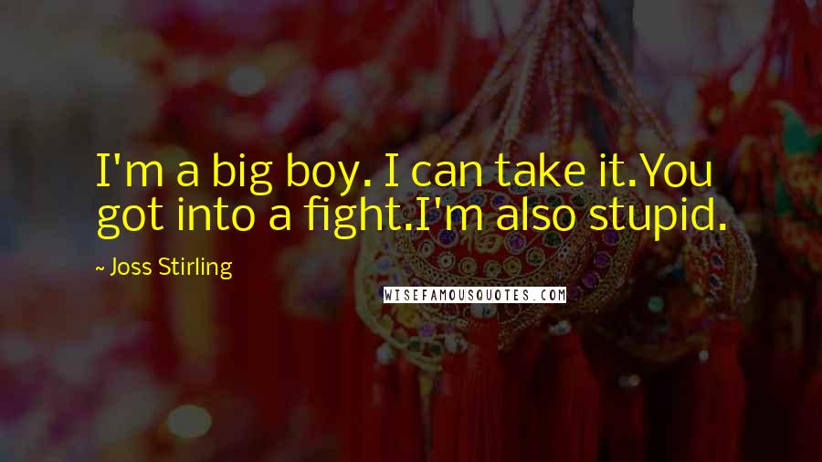 Joss Stirling Quotes: I'm a big boy. I can take it.You got into a fight.I'm also stupid.