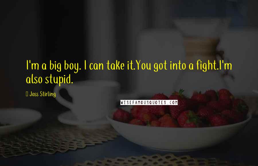 Joss Stirling Quotes: I'm a big boy. I can take it.You got into a fight.I'm also stupid.