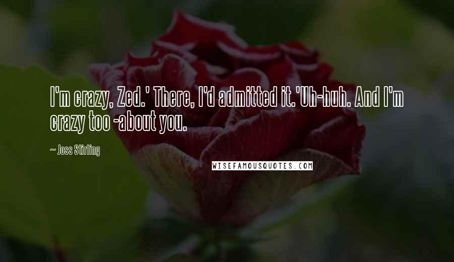 Joss Stirling Quotes: I'm crazy, Zed.' There, I'd admitted it.'Uh-huh. And I'm crazy too -about you.