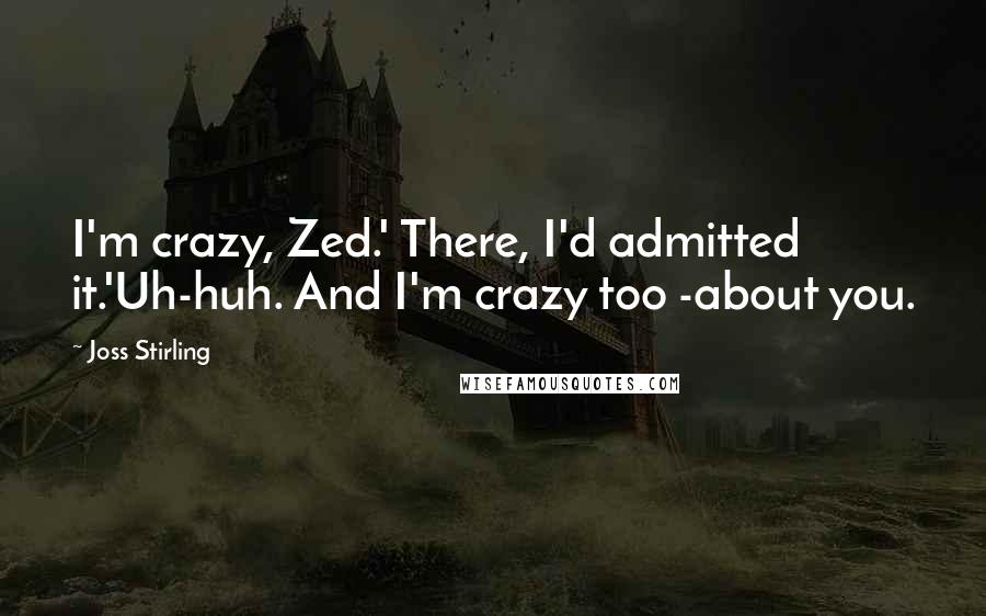 Joss Stirling Quotes: I'm crazy, Zed.' There, I'd admitted it.'Uh-huh. And I'm crazy too -about you.