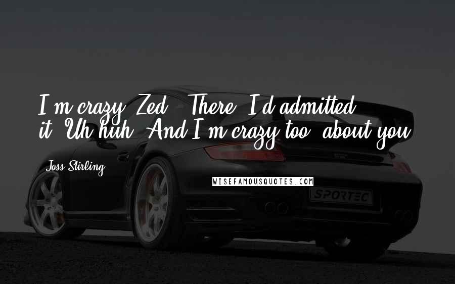 Joss Stirling Quotes: I'm crazy, Zed.' There, I'd admitted it.'Uh-huh. And I'm crazy too -about you.