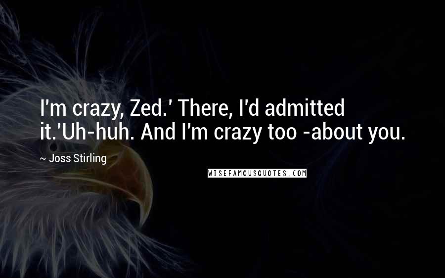 Joss Stirling Quotes: I'm crazy, Zed.' There, I'd admitted it.'Uh-huh. And I'm crazy too -about you.