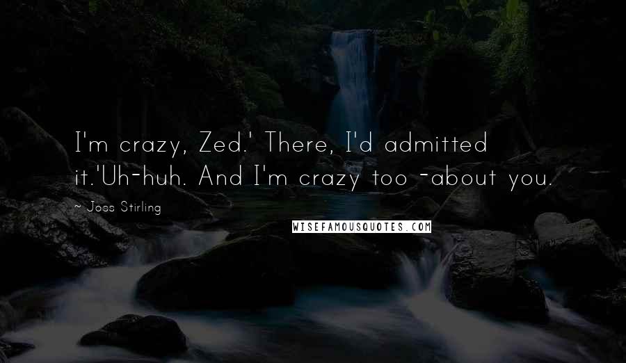 Joss Stirling Quotes: I'm crazy, Zed.' There, I'd admitted it.'Uh-huh. And I'm crazy too -about you.