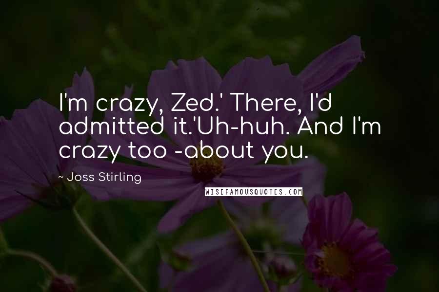 Joss Stirling Quotes: I'm crazy, Zed.' There, I'd admitted it.'Uh-huh. And I'm crazy too -about you.