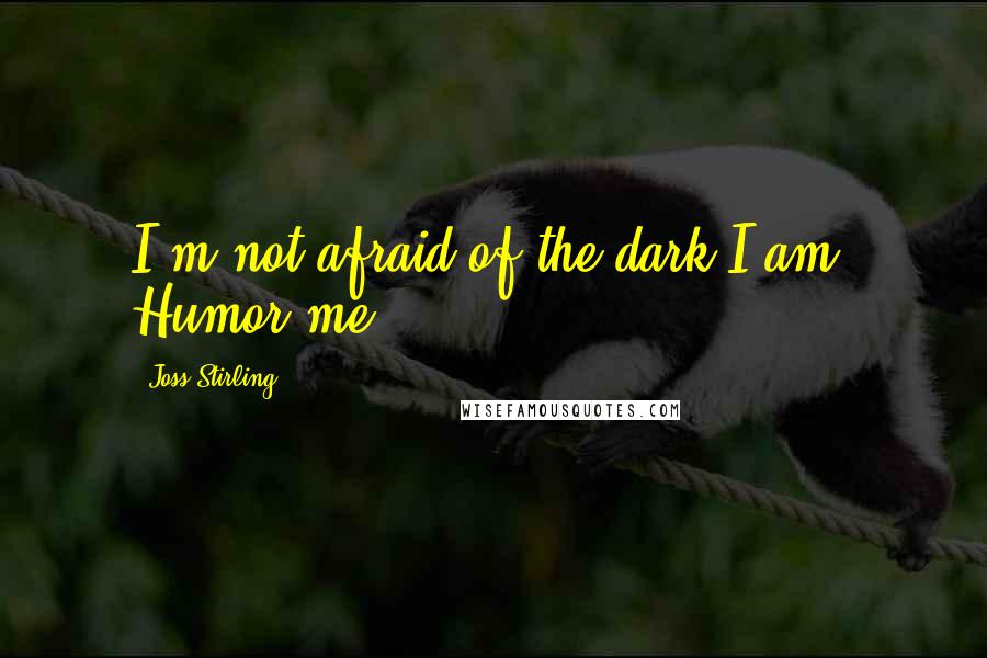 Joss Stirling Quotes: I'm not afraid of the dark.I am. Humor me.