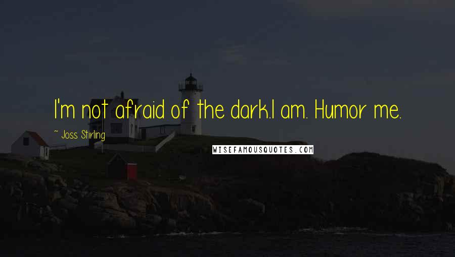 Joss Stirling Quotes: I'm not afraid of the dark.I am. Humor me.