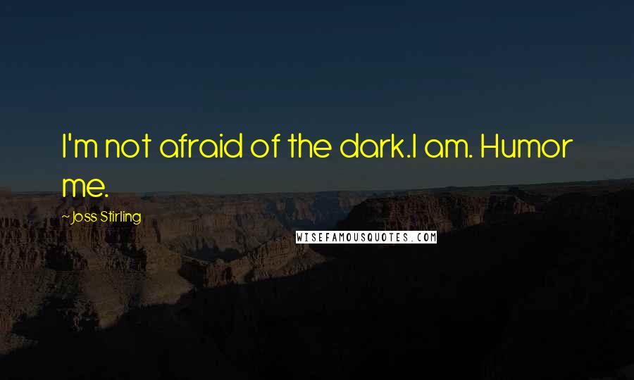 Joss Stirling Quotes: I'm not afraid of the dark.I am. Humor me.