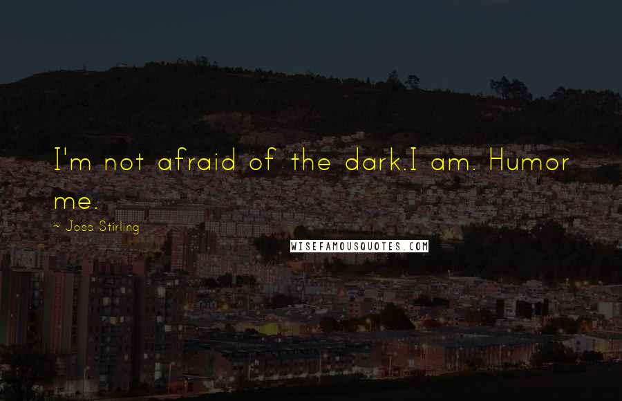 Joss Stirling Quotes: I'm not afraid of the dark.I am. Humor me.