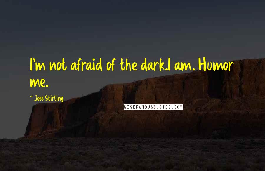 Joss Stirling Quotes: I'm not afraid of the dark.I am. Humor me.