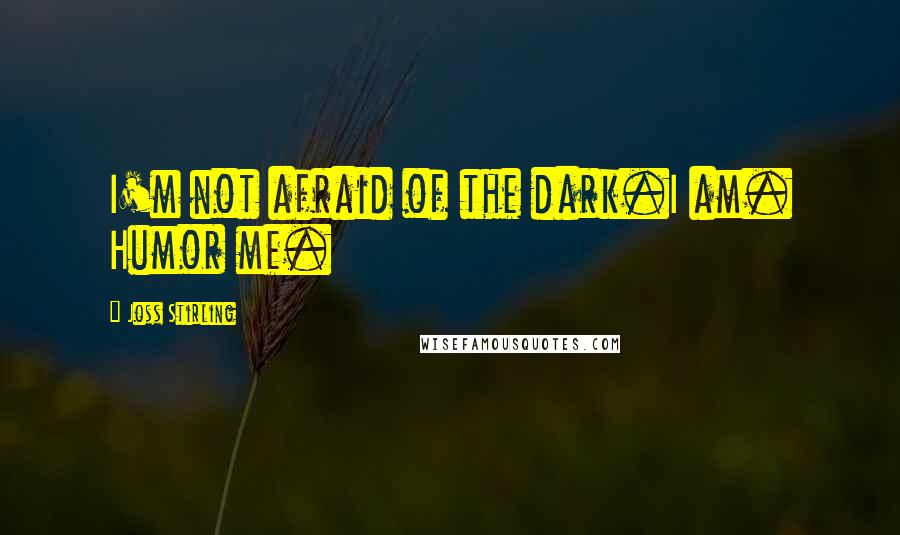 Joss Stirling Quotes: I'm not afraid of the dark.I am. Humor me.