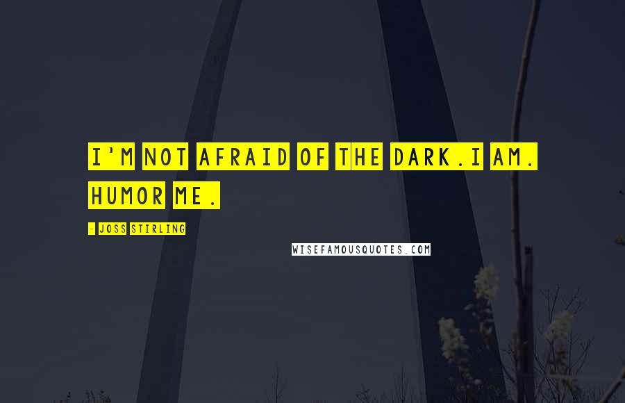 Joss Stirling Quotes: I'm not afraid of the dark.I am. Humor me.