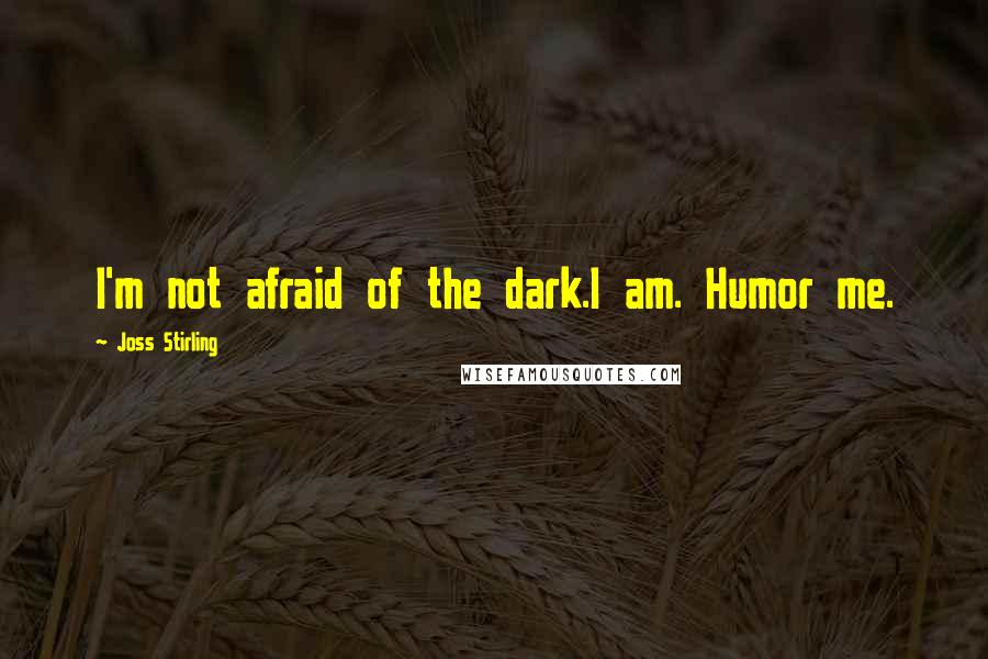 Joss Stirling Quotes: I'm not afraid of the dark.I am. Humor me.