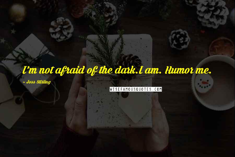 Joss Stirling Quotes: I'm not afraid of the dark.I am. Humor me.