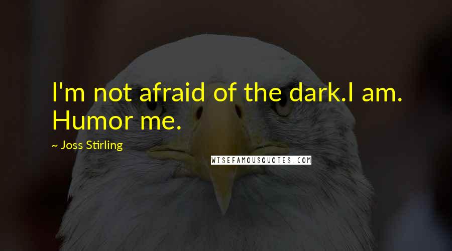 Joss Stirling Quotes: I'm not afraid of the dark.I am. Humor me.
