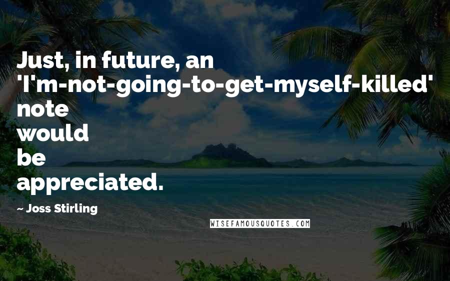 Joss Stirling Quotes: Just, in future, an 'I'm-not-going-to-get-myself-killed' note would be appreciated.