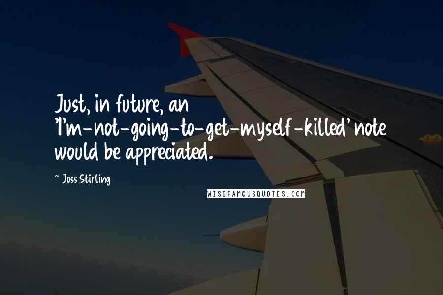 Joss Stirling Quotes: Just, in future, an 'I'm-not-going-to-get-myself-killed' note would be appreciated.