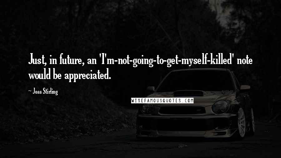 Joss Stirling Quotes: Just, in future, an 'I'm-not-going-to-get-myself-killed' note would be appreciated.