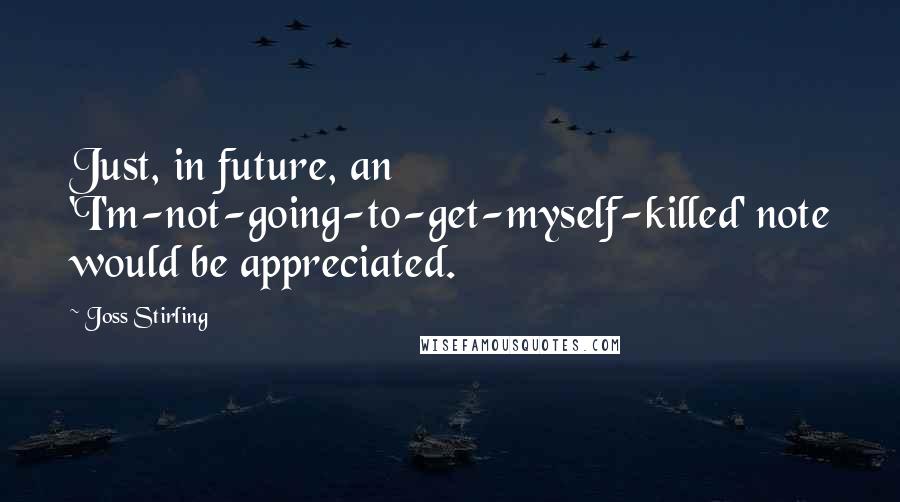 Joss Stirling Quotes: Just, in future, an 'I'm-not-going-to-get-myself-killed' note would be appreciated.