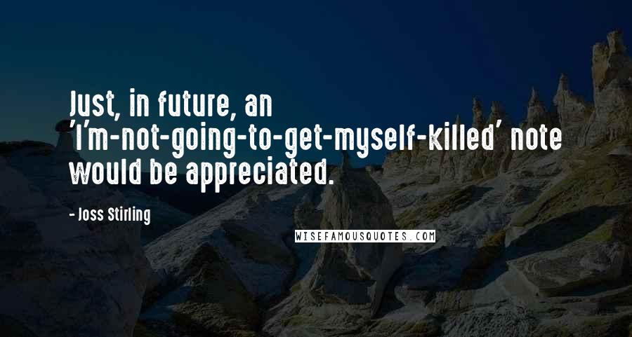 Joss Stirling Quotes: Just, in future, an 'I'm-not-going-to-get-myself-killed' note would be appreciated.