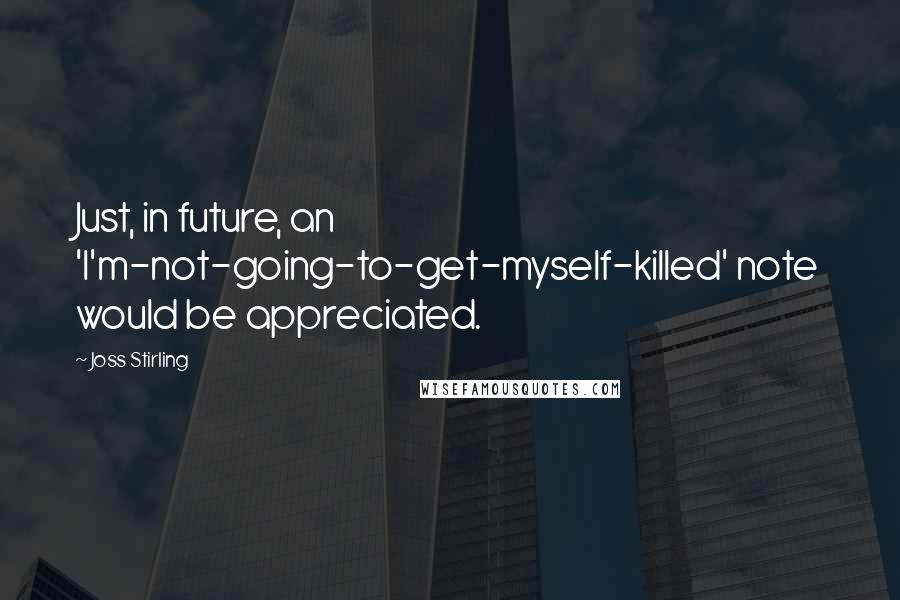 Joss Stirling Quotes: Just, in future, an 'I'm-not-going-to-get-myself-killed' note would be appreciated.