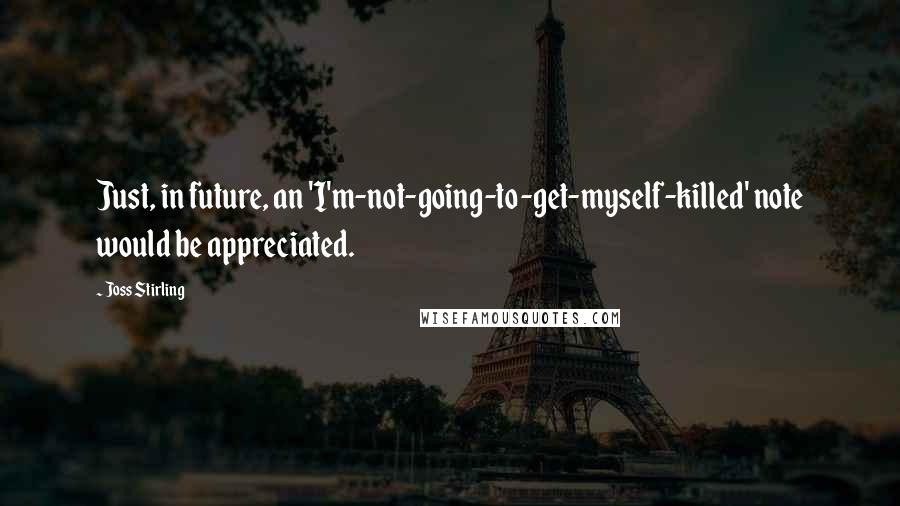 Joss Stirling Quotes: Just, in future, an 'I'm-not-going-to-get-myself-killed' note would be appreciated.