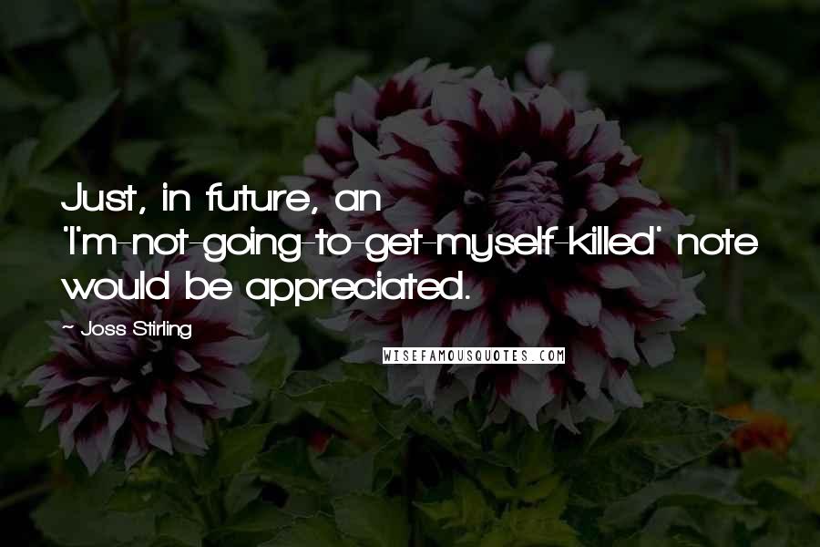 Joss Stirling Quotes: Just, in future, an 'I'm-not-going-to-get-myself-killed' note would be appreciated.