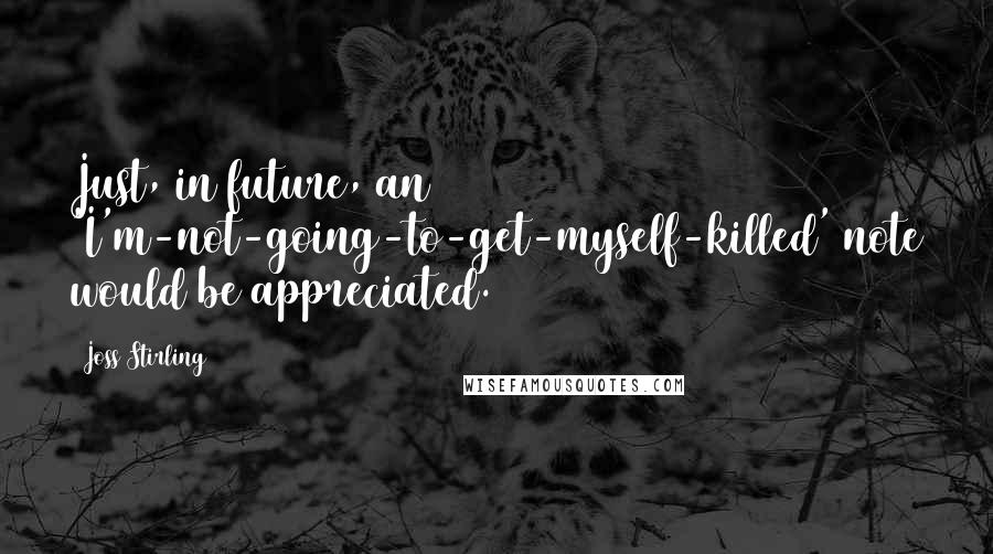 Joss Stirling Quotes: Just, in future, an 'I'm-not-going-to-get-myself-killed' note would be appreciated.